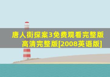 唐人街探案3免费观看完整版高清完整版[2008英语版]